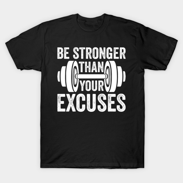 Be Stronger Than Your Excuses Excuses TShirt TeePublic